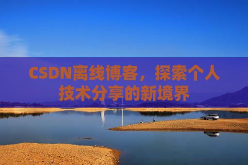 CSDN离线博客，探索个人技术分享的新境界